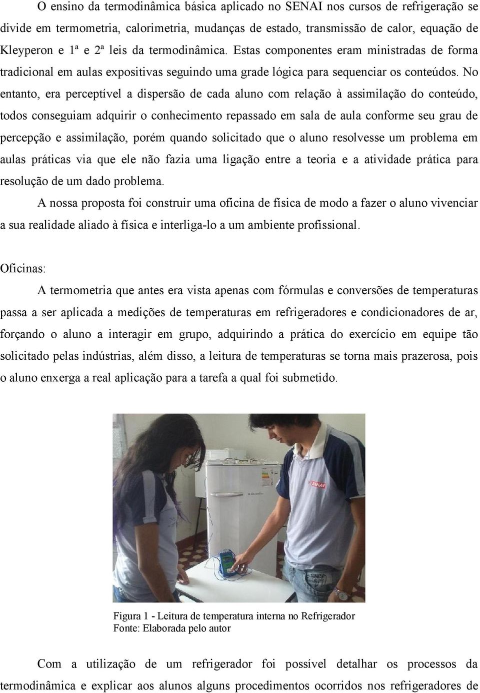 No entanto, era perceptível a dispersão de cada aluno com relação à assimilação do conteúdo, todos conseguiam adquirir o conhecimento repassado em sala de aula conforme seu grau de percepção e