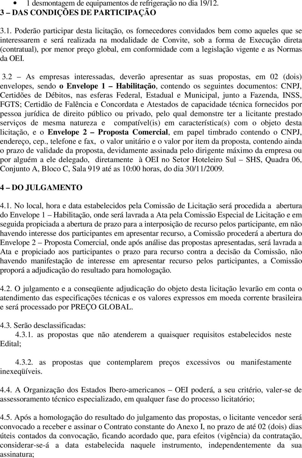 2 As empresas interessadas, deverão apresentar as suas propostas, em 02 (dois) envelopes, sendo o Envelope 1 Habilitação, contendo os seguintes documentos: CNPJ, Certidões de Débitos, nas esferas