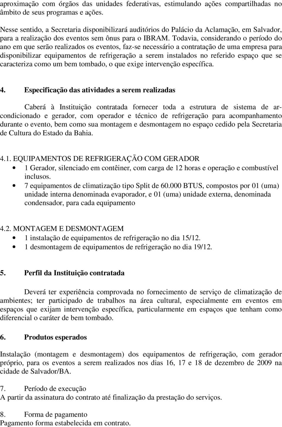 Todavia, considerando o período do ano em que serão realizados os eventos, faz-se necessário a contratação de uma empresa para disponibilizar equipamentos de refrigeração a serem instalados no