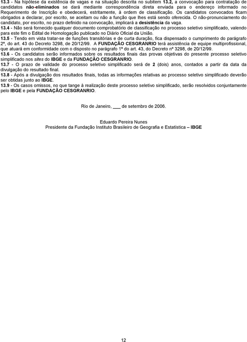 de classificação. Os candidatos convocados ficam obrigados a declarar, por escrito, se aceitam ou não a função que lhes está sendo oferecida.