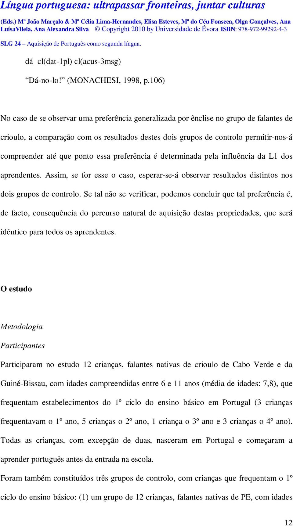 ponto essa preferência é determinada pela influência da L1 dos aprendentes. Assim, se for esse o caso, esperar-se-á observar resultados distintos nos dois grupos de controlo.