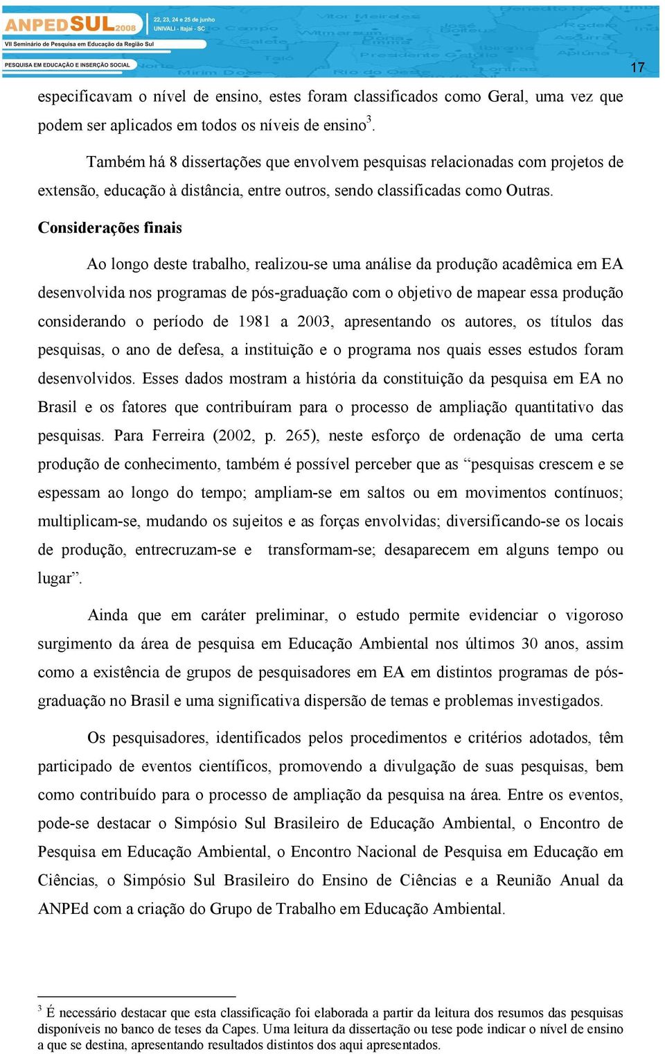 Considerações finais Ao longo deste trabalho, realizou-se uma análise da produção acadêmica em EA desenvolvida nos programas de pós-graduação com o objetivo de mapear essa produção considerando o