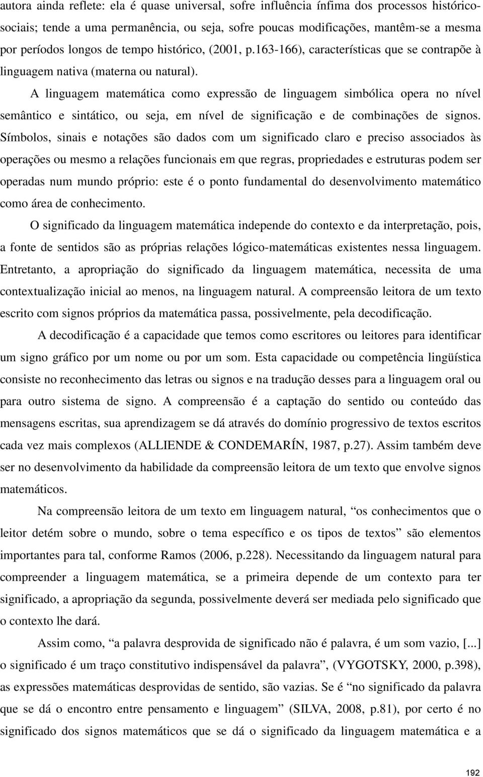 A linguagem matemática como expressão de linguagem simbólica opera no nível semântico e sintático, ou seja, em nível de significação e de combinações de signos.