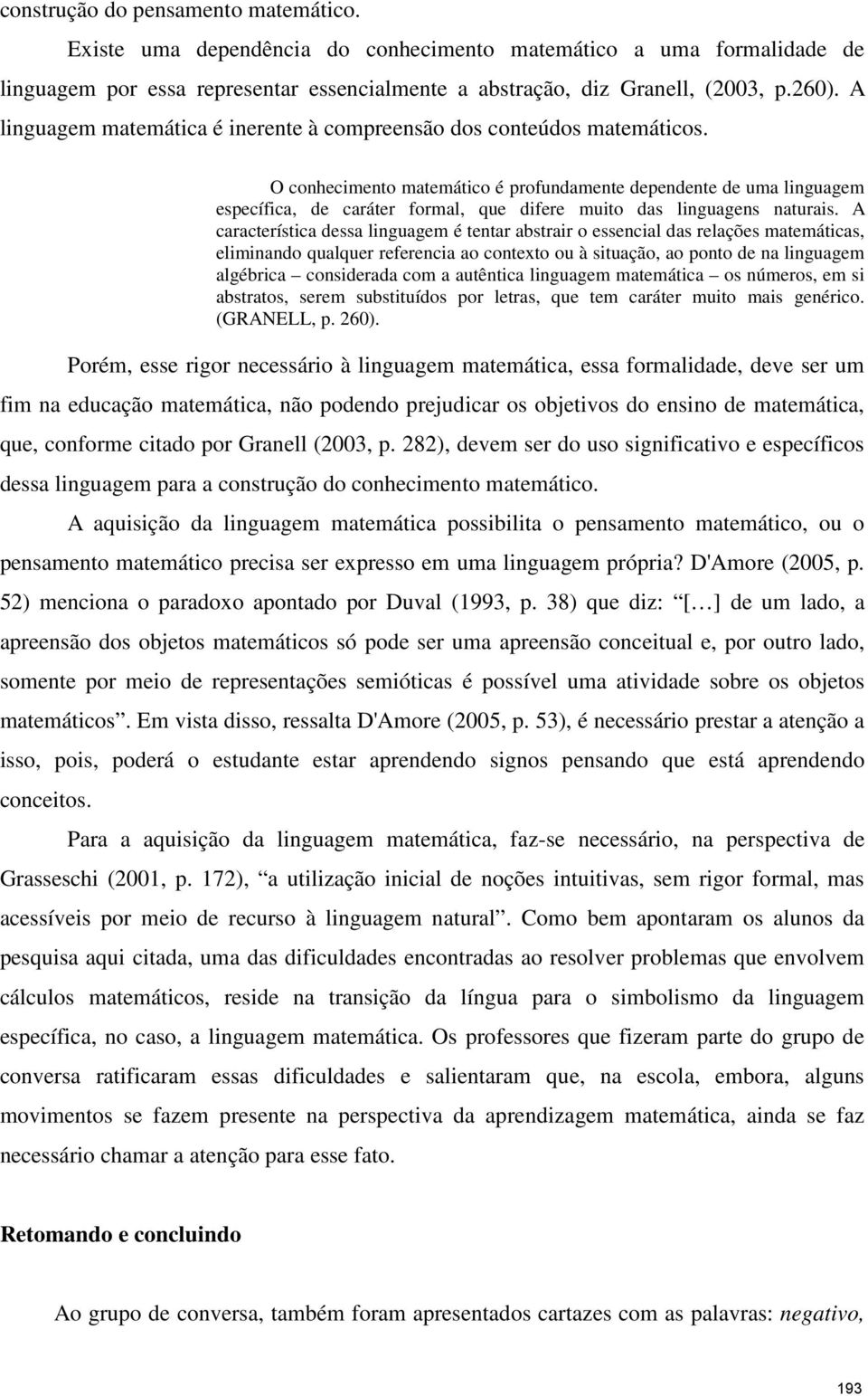 O conhecimento matemático é profundamente dependente de uma linguagem específica, de caráter formal, que difere muito das linguagens naturais.