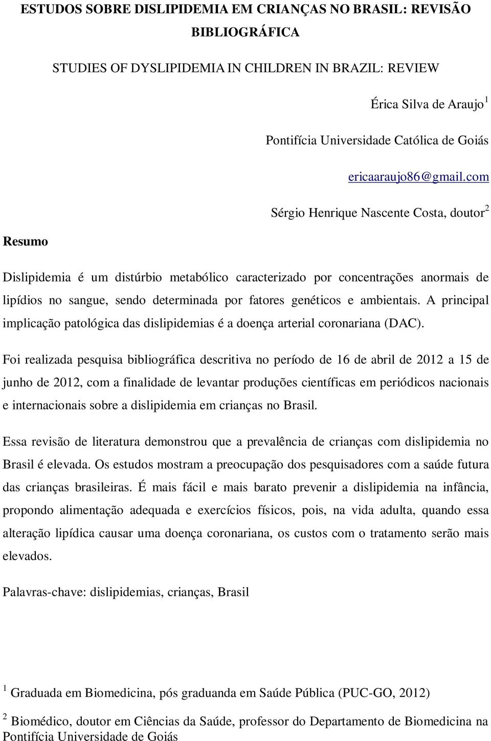 com Sérgio Henrique Nascente Costa, doutor 2 Resumo Dislipidemia é um distúrbio metabólico caracterizado por concentrações anormais de lipídios no sangue, sendo determinada por fatores genéticos e