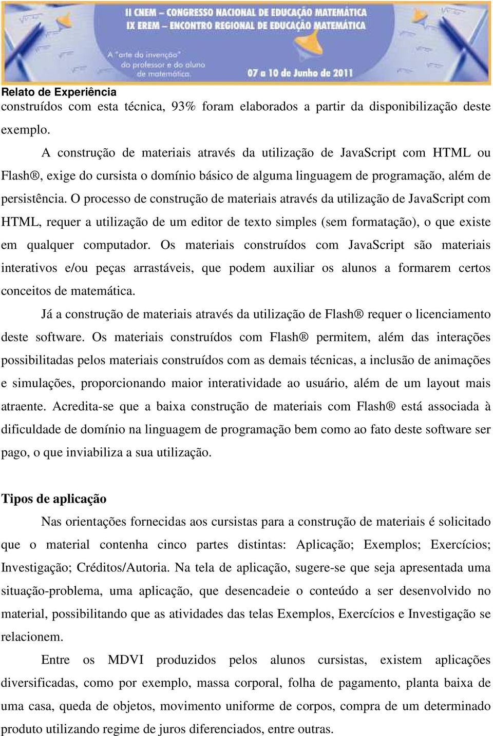 O processo de construção de materiais através da utilização de JavaScript com HTML, requer a utilização de um editor de texto simples (sem formatação), o que existe em qualquer computador.