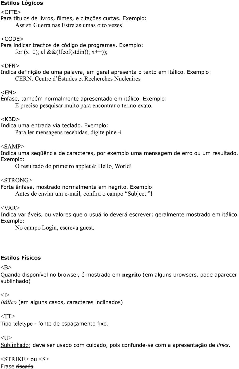 Exemplo: CERN: Centre d Éstudes et Recherches Nucleaires <EM> Ênfase, também normalmente apresentado em itálico. Exemplo: É preciso pesquisar muito para encontrar o termo exato.