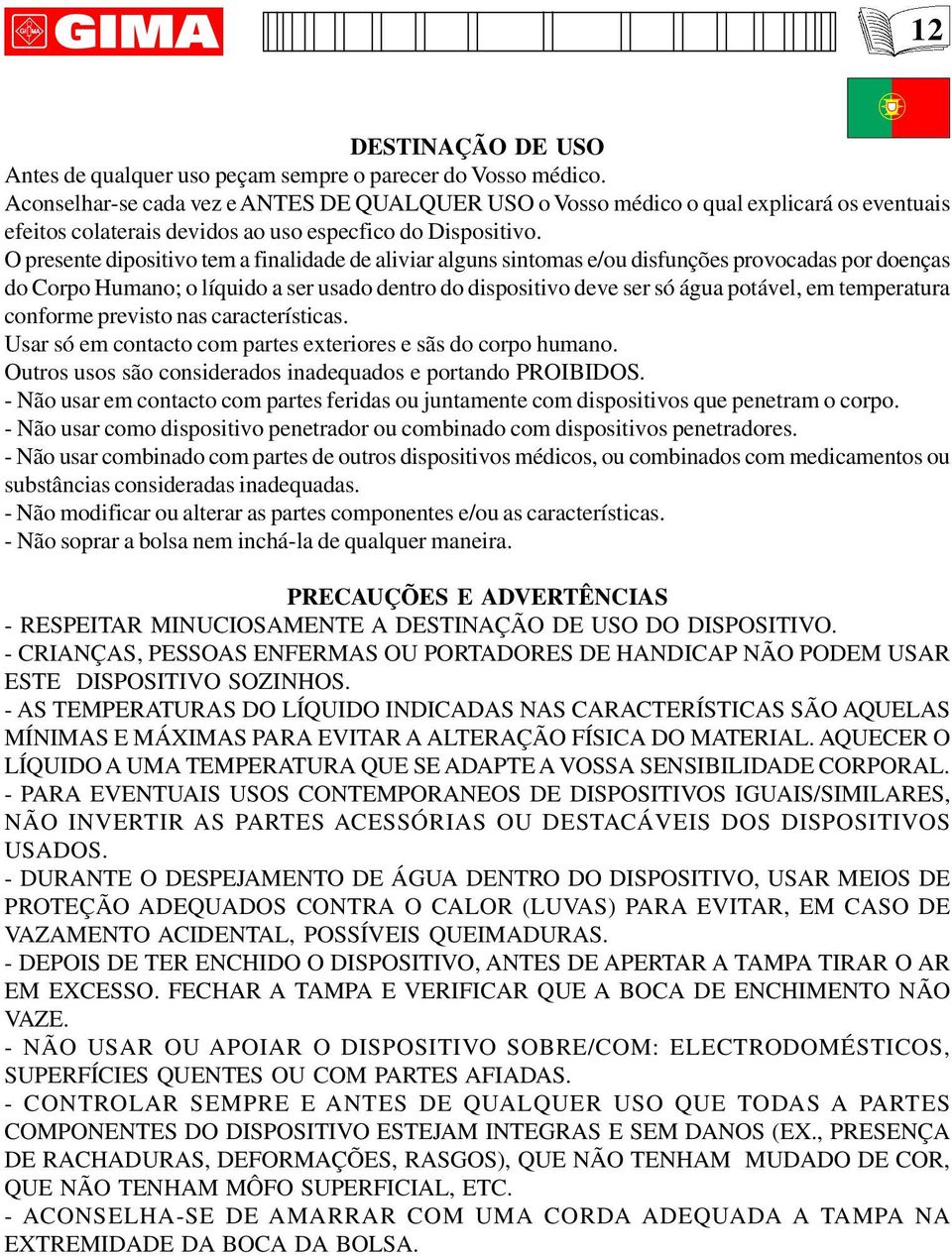 O presente dipositivo tem a finalidade de aliviar alguns sintomas e/ou disfunções provocadas por doenças do Corpo Humano; o líquido a ser usado dentro do dispositivo deve ser só água potável, em