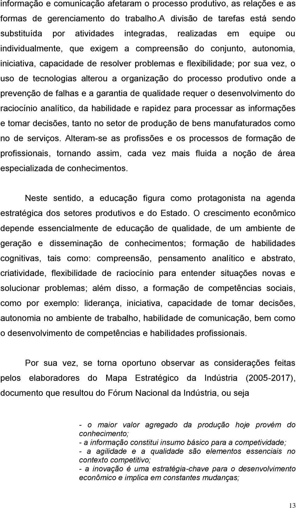 problemas e flexibilidade; por sua vez, o uso de tecnologias alterou a organização do processo produtivo onde a prevenção de falhas e a garantia de qualidade requer o desenvolvimento do raciocínio