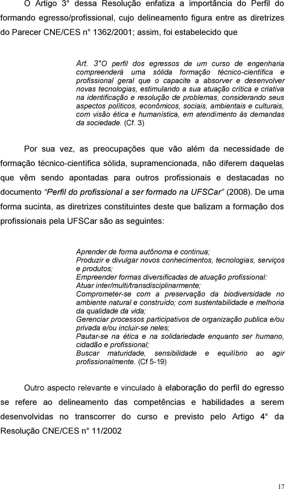 a sua atuação crítica e criativa na identificação e resolução de problemas, considerando seus aspectos políticos, econômicos, sociais, ambientais e culturais, com visão ética e humanística, em