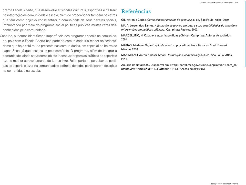 Contudo, pudemos identificar a importância dos programas socais na comunidade, pois sem o Escola Aberta boa parte da comunidade iria tender ao sedentarismo que hoje está muito presente nas