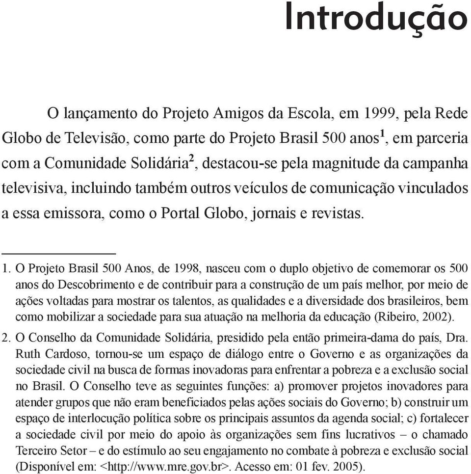 O Projeto Brasil 500 Anos, de 1998, nasceu com o duplo objetivo de comemorar os 500 anos do Descobrimento e de contribuir para a construção de um país melhor, por meio de ações voltadas para mostrar