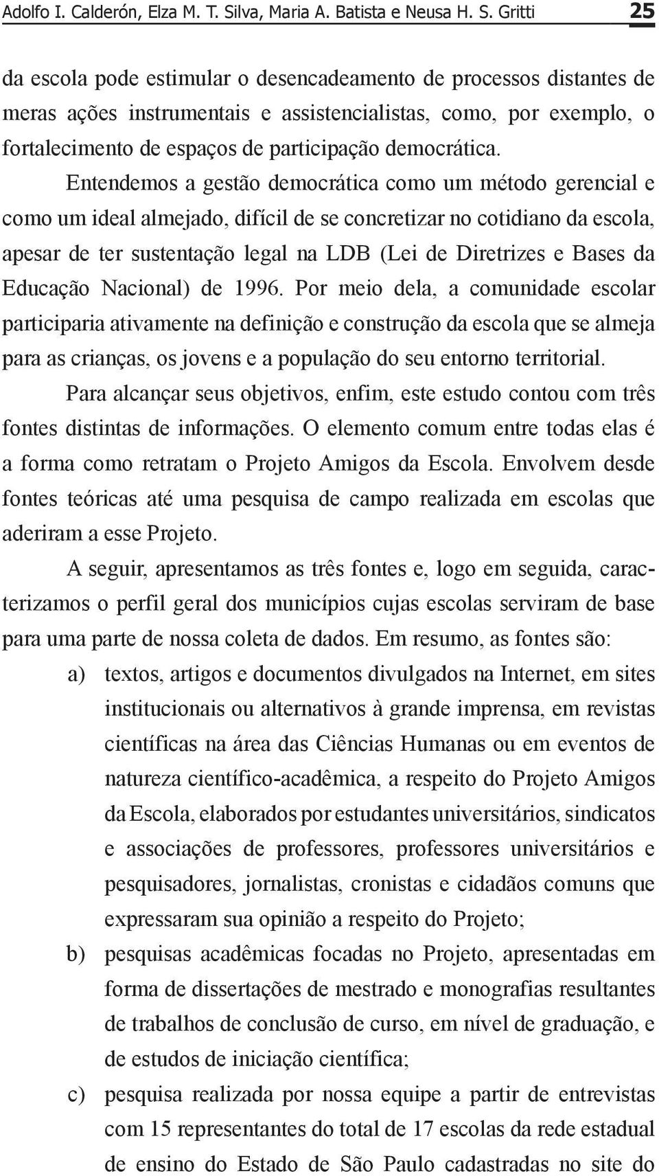 Gritti 25 da escola pode estimular o desencadeamento de processos distantes de meras ações instrumentais e assistencialistas, como, por exemplo, o fortalecimento de espaços de participação