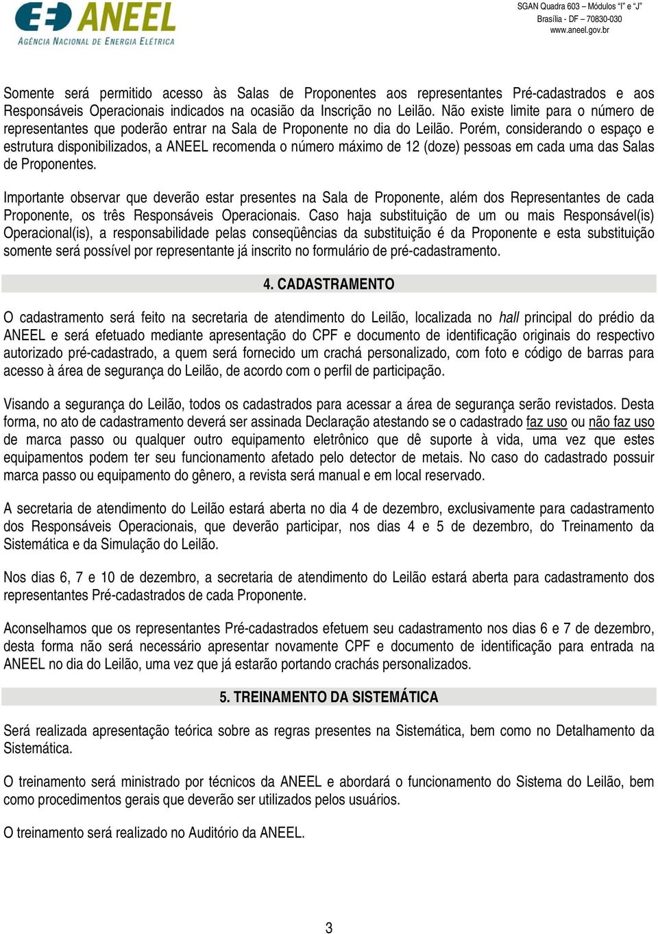 Porém, considerando o espaço e estrutura disponibilizados, a recomenda o número máximo de 12 (doze) pessoas em cada uma das Salas de Proponentes.