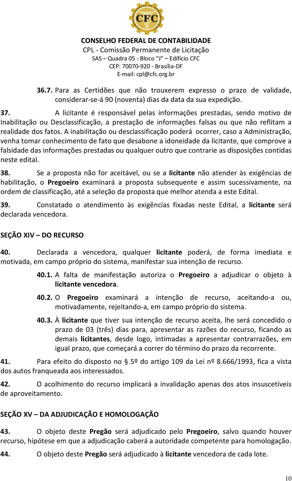 A inabilitação ou desclassificação poderá ocorrer, caso a Administração, venha tomar conhecimento de fato que desabone a idoneidade da licitante, que comprove a falsidade das informações prestadas ou