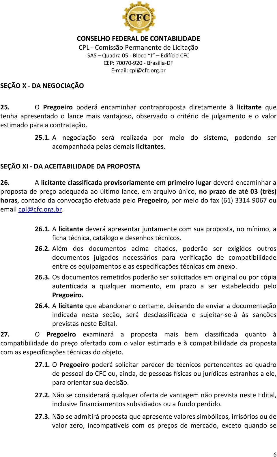 A negociação será realizada por meio do sistema, podendo ser acompanhada pelas demais licitantes. SEÇÃO XI - DA ACEITABILIDADE DA PROPOSTA 26.