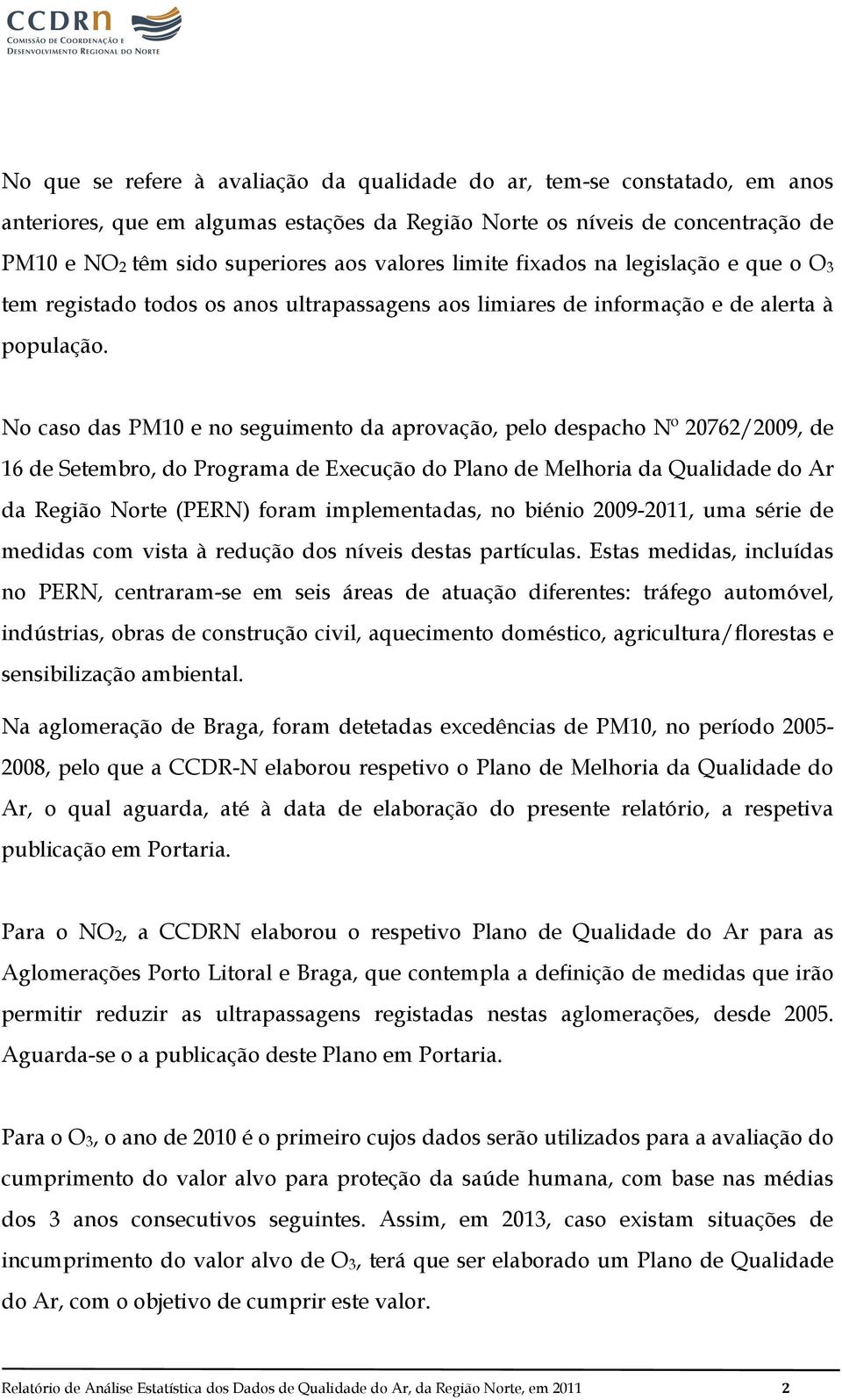 No caso das PM10 e no seguimento da aprovação, pelo despacho Nº 20762/2009, de 16 de Setembro, do Programa de Execução do Plano de Melhoria da Qualidade do Ar da Região Norte (PERN) foram