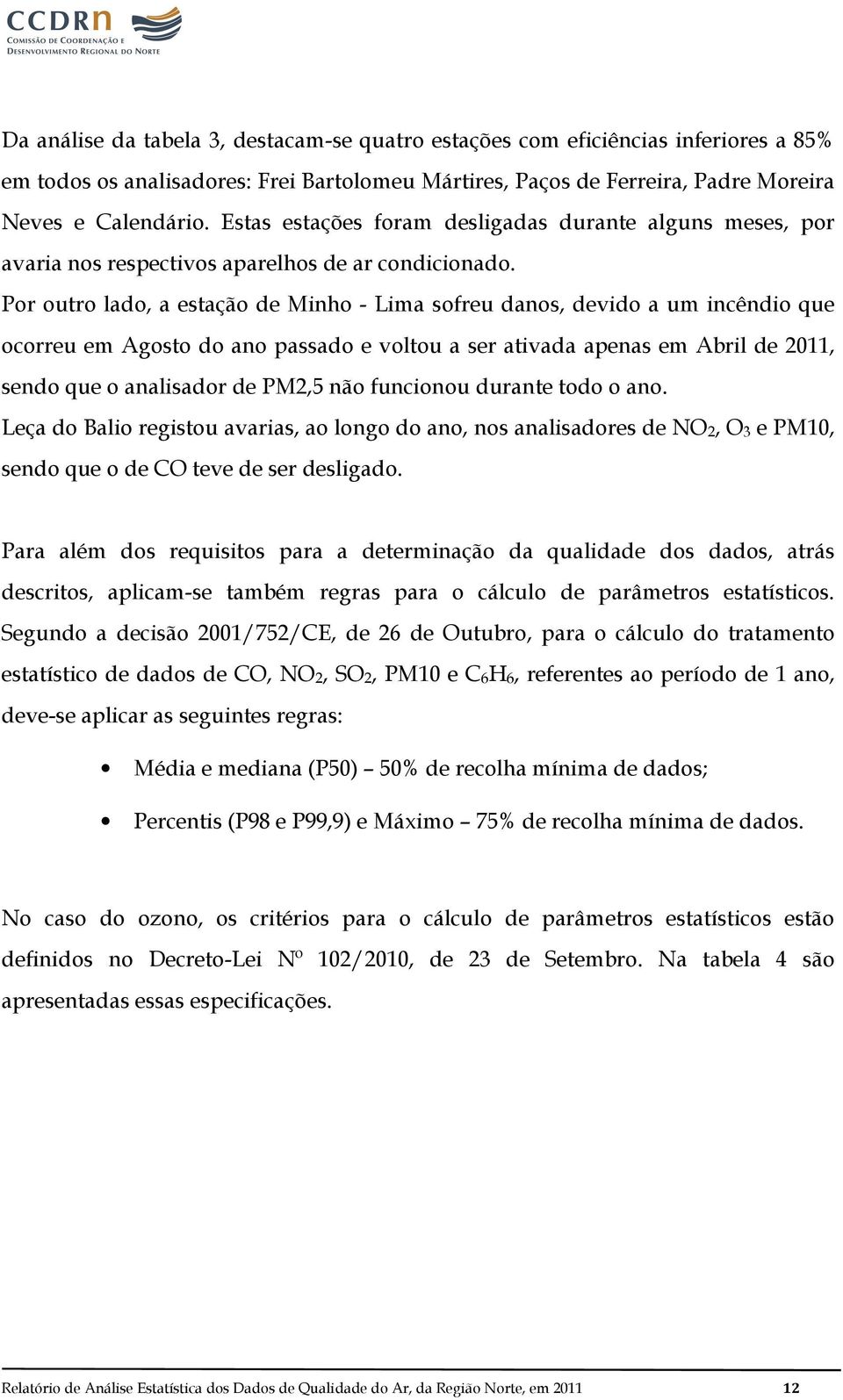 Por outro lado, a estação de Minho - Lima sofreu danos, devido a um incêndio que ocorreu em Agosto do ano passado e voltou a ser ativada apenas em Abril de 2011, sendo que o analisador de PM2,5 não