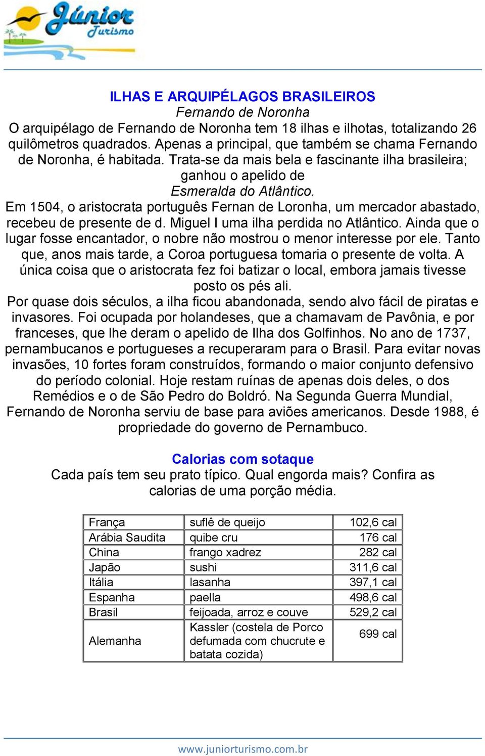 Em 1504, o aristocrata português Fernan de Loronha, um mercador abastado, recebeu de presente de d. Miguel I uma ilha perdida no Atlântico.