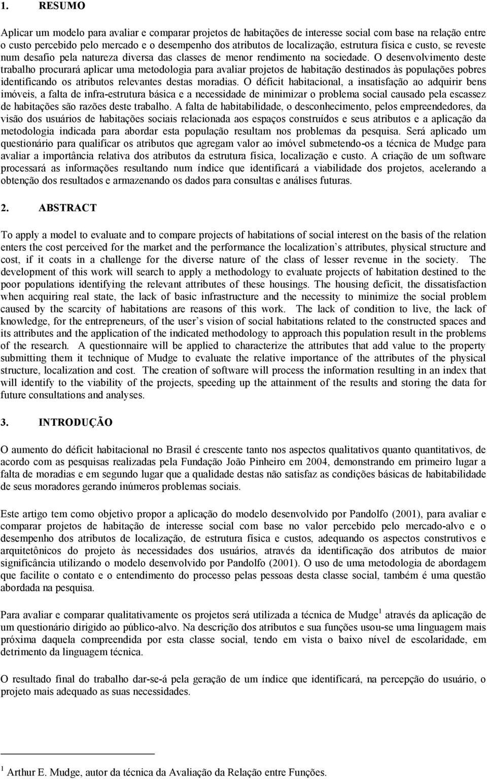 O desenvolvimento deste trabalho procurará aplicar uma metodologia para avaliar projetos de habitação destinados às populações pobres identificando os atributos relevantes destas moradias.