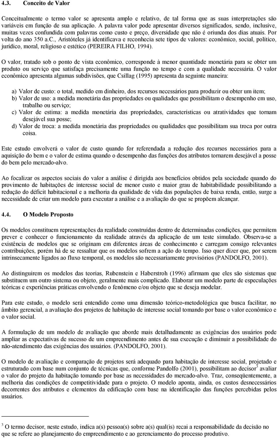 c., Aristóteles já identificava e reconhecia sete tipos de valores: econômico, social, político, jurídico, moral, religioso e estético (PEREIRA FILHO, 1994).