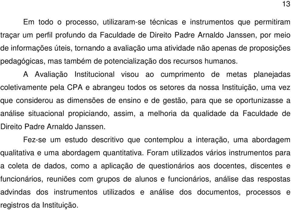 A Avaliação Institucional visou ao cumprimento de metas planejadas coletivamente pela CPA e abrangeu todos os setores da nossa Instituição, uma vez que considerou as dimensões de ensino e de gestão,