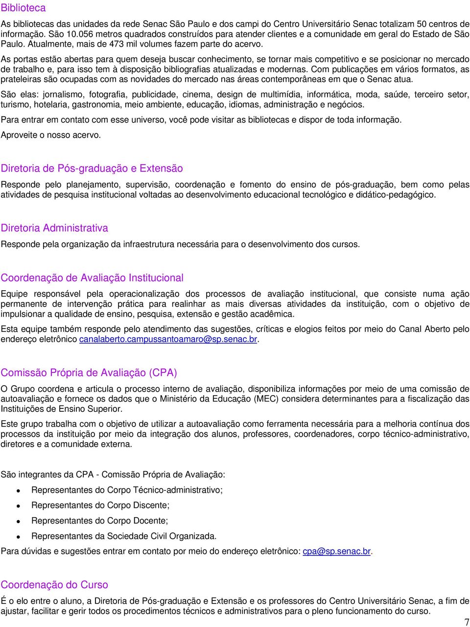 As portas estão abertas para quem deseja buscar conhecimento, se tornar mais competitivo e se posicionar no mercado de trabalho e, para isso tem à disposição bibliografias atualizadas e modernas.