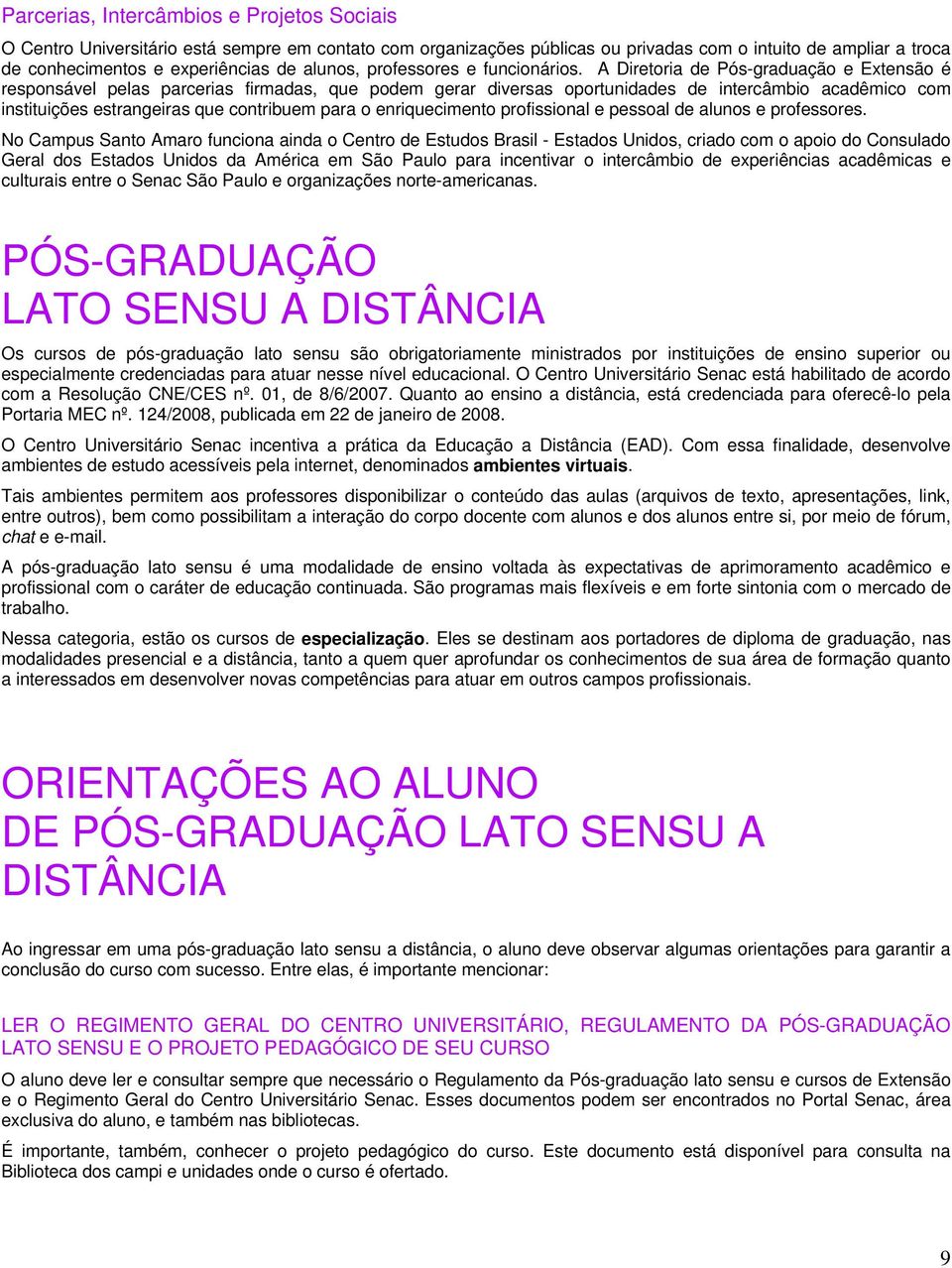 A Diretoria de Pós-graduação e Extensão é responsável pelas parcerias firmadas, que podem gerar diversas oportunidades de intercâmbio acadêmico com instituições estrangeiras que contribuem para o