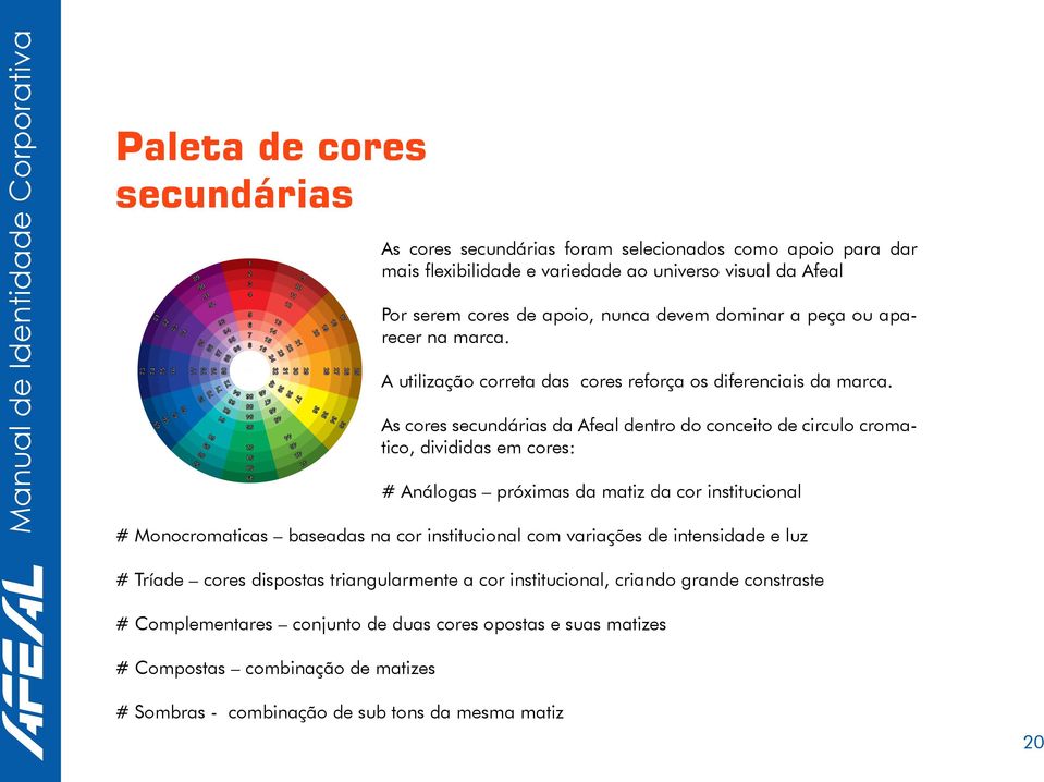As cores secundárias da Afeal dentro do conceito de circulo cromatico, divididas em cores: # Análogas próximas da matiz da cor institucional # Monocromaticas baseadas na cor