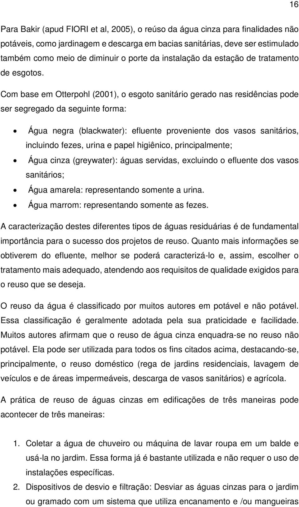 Com base em Otterpohl (2001), o esgoto sanitário gerado nas residências pode ser segregado da seguinte forma: Água negra (blackwater): efluente proveniente dos vasos sanitários, incluindo fezes,