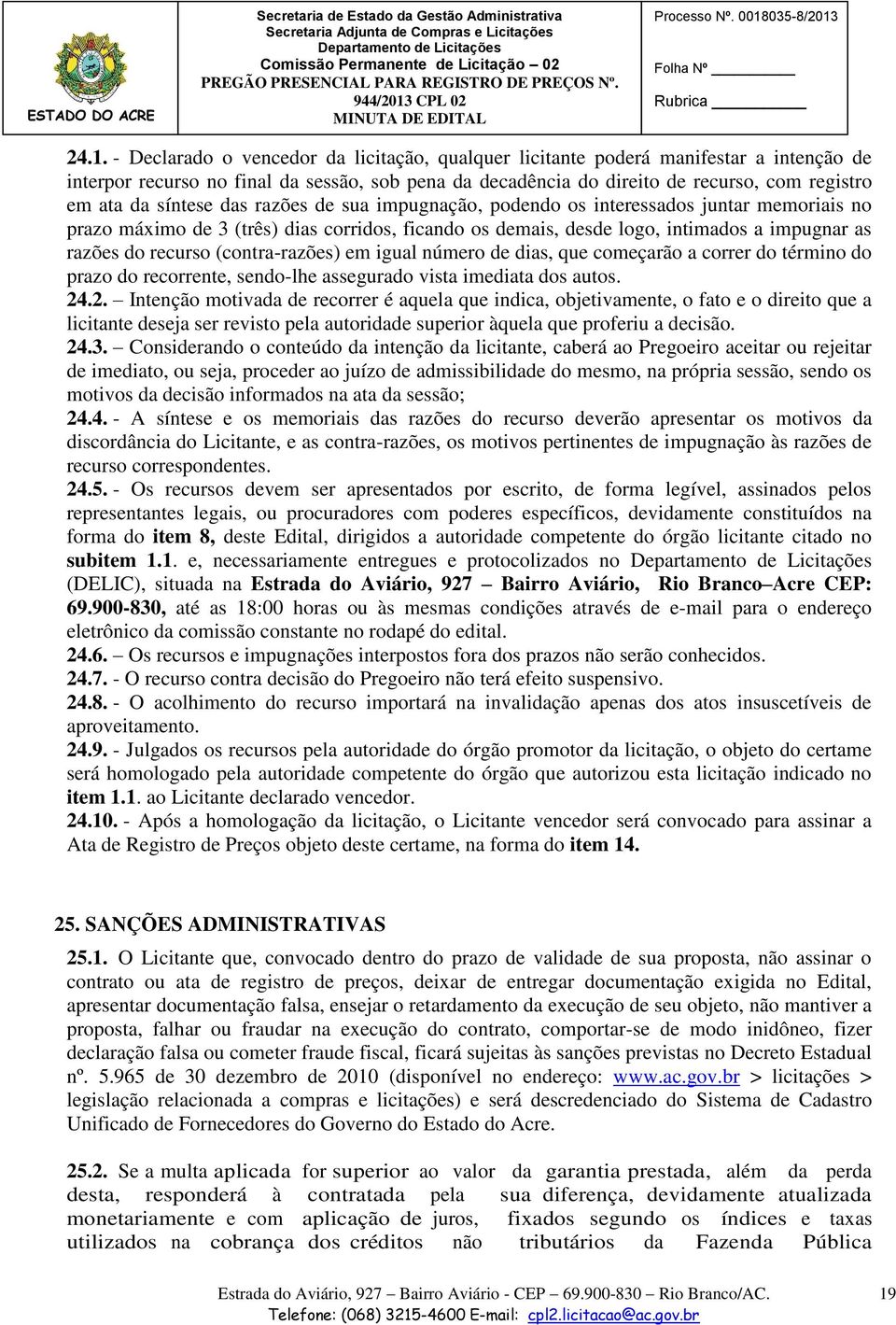 - Declarado o vencedor da licitação, qualquer licitante poderá manifestar a intenção de interpor recurso no final da sessão, sob pena da decadência do direito de recurso, com registro em ata da