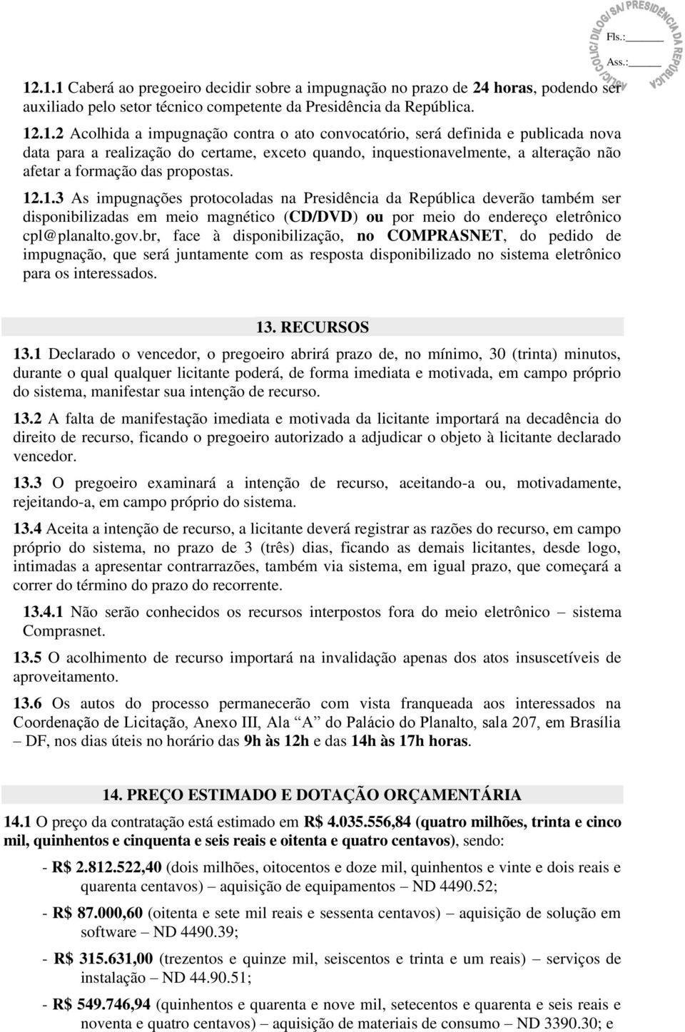 .2 Acolhida a impugnação contra o ato convocatório, será definida e publicada nova data para a realização do certame, exceto quando, inquestionavelmente, a alteração não afetar a formação das