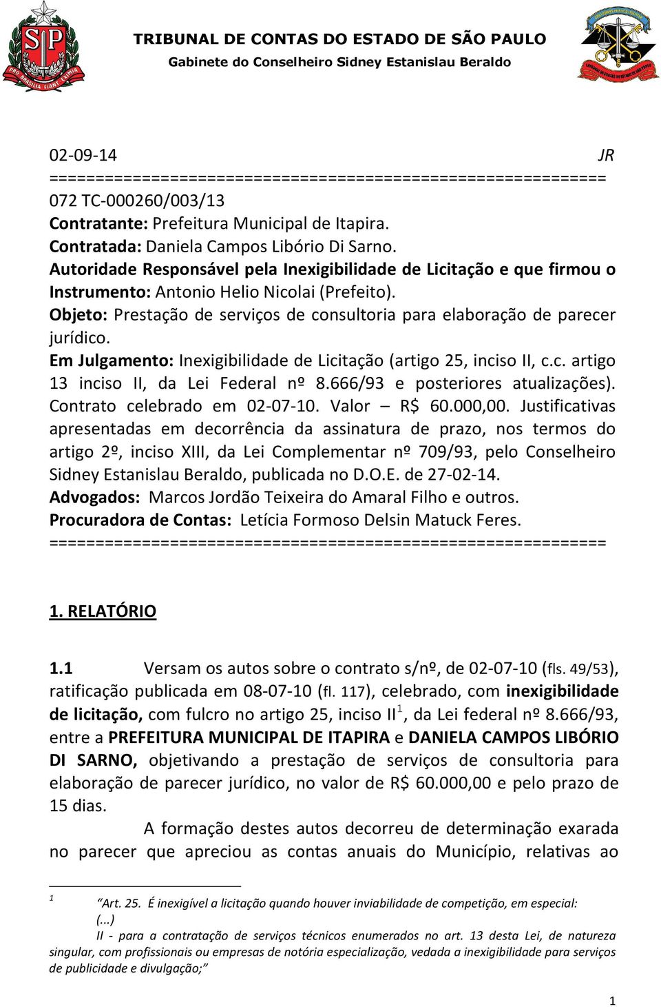 Em Julgamento: Inexigibilidade de Licitação (artigo 25, inciso II, c.c. artigo 13 inciso II, da Lei Federal nº 8.666/93 e posteriores atualizações). Contrato celebrado em 02-07-10. Valor R$ 60.000,00.