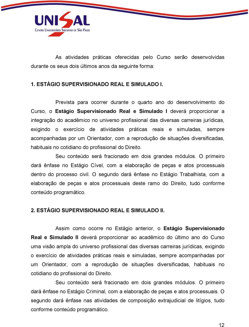 carreiras jurídicas, exigindo o exercício de atividades práticas reais e simuladas, sempre acompanhadas por um Orientador, com a reprodução de situações diversificadas, habituais no cotidiano do