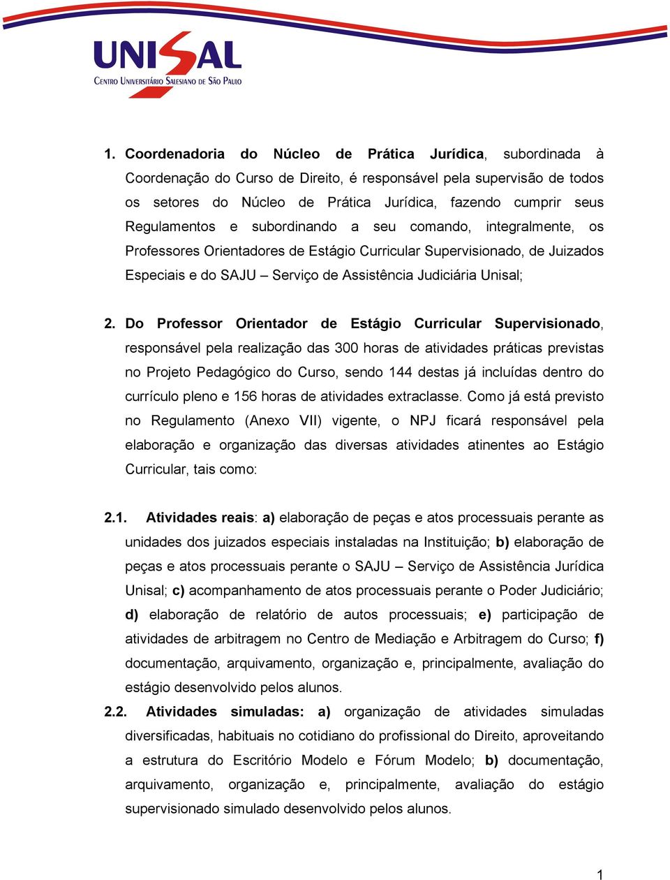 Do Professor Orientador de Estágio Curricular Supervisionado, responsável pela realização das 300 horas de atividades práticas previstas no Projeto Pedagógico do Curso, sendo 144 destas já incluídas