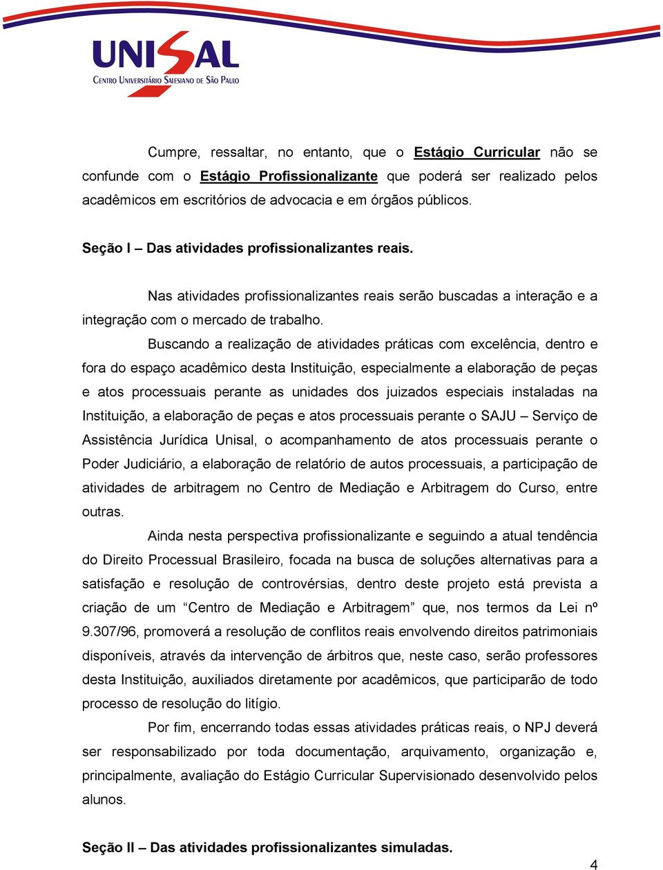 Buscando a realização de atividades práticas com excelência, dentro e fora do espaço acadêmico desta Instituição, especialmente a elaboração de peças e atos processuais perante as unidades dos