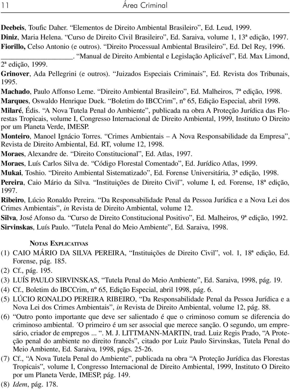 Grinover, Ada Pellegrini (e outros). Juizados Especiais Criminais, Ed. Revista dos Tribunais, 1995. Machado, Paulo Affonso Leme. Direito Ambiental Brasileiro, Ed. Malheiros, 7ª edição, 1998.