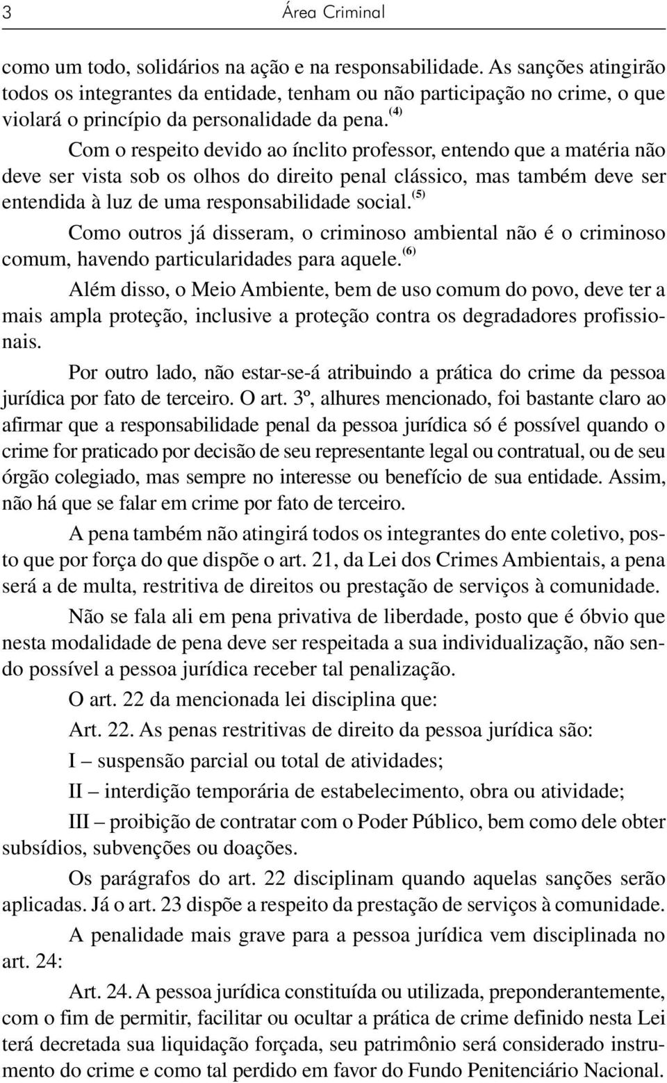 (4) Com o respeito devido ao ínclito professor, entendo que a matéria não deve ser vista sob os olhos do direito penal clássico, mas também deve ser entendida à luz de uma responsabilidade social.