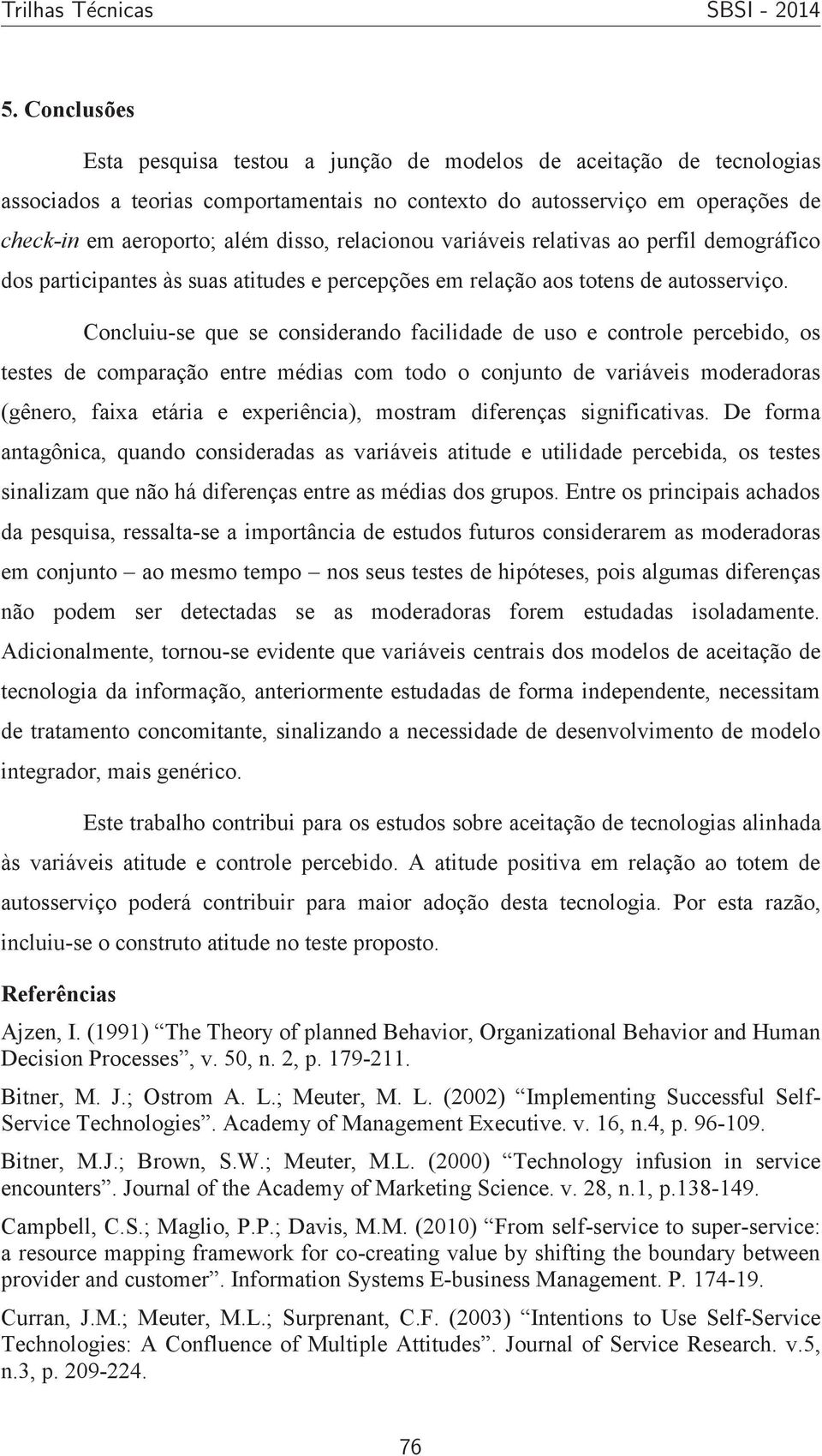 Concluiu-se que se considerando facilidade de uso e controle percebido, os testes de comparação entre médias com todo o conjunto de variáveis moderadoras (gênero, faixa etária e experiência), mostram