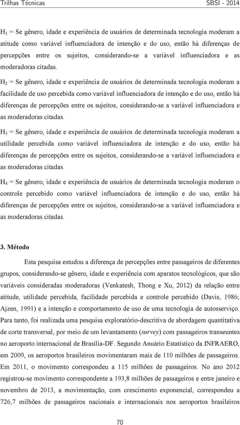 H 2 = Se gênero, idade e experiência de usuários de determinada tecnologia moderam a facilidade de uso percebida como variável influenciadora de intenção e do uso, então há diferenças de percepções