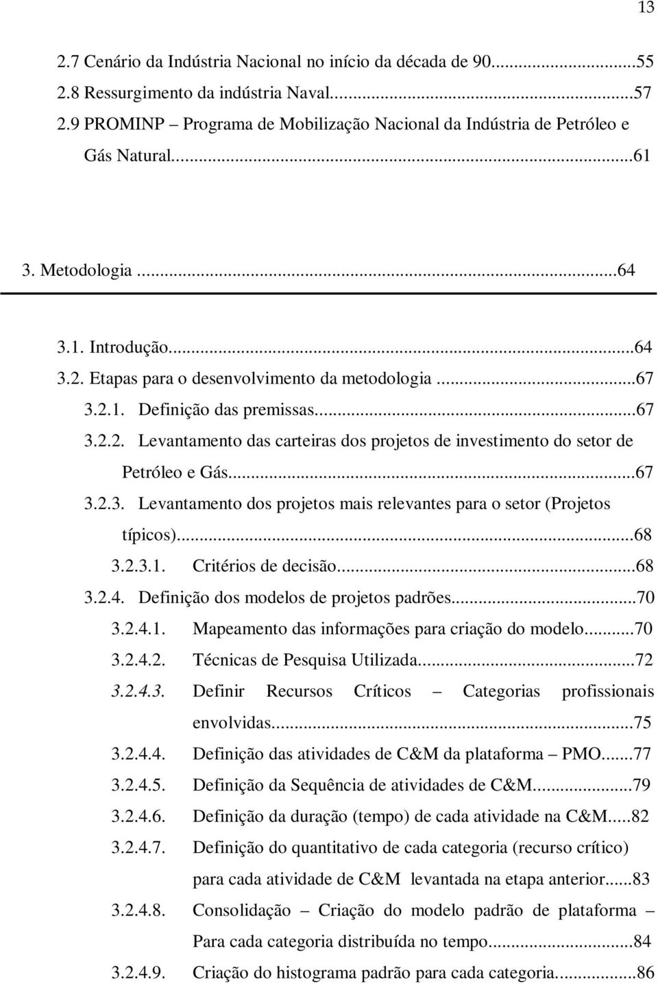 ..67 3.2.3. Levantamento dos projetos mais relevantes para o setor (Projetos típicos)...68 3.2.3.1. Critérios de decisão...68 3.2.4. Definição dos modelos de projetos padrões...70 3.2.4.1. Mapeamento das informações para criação do modelo.