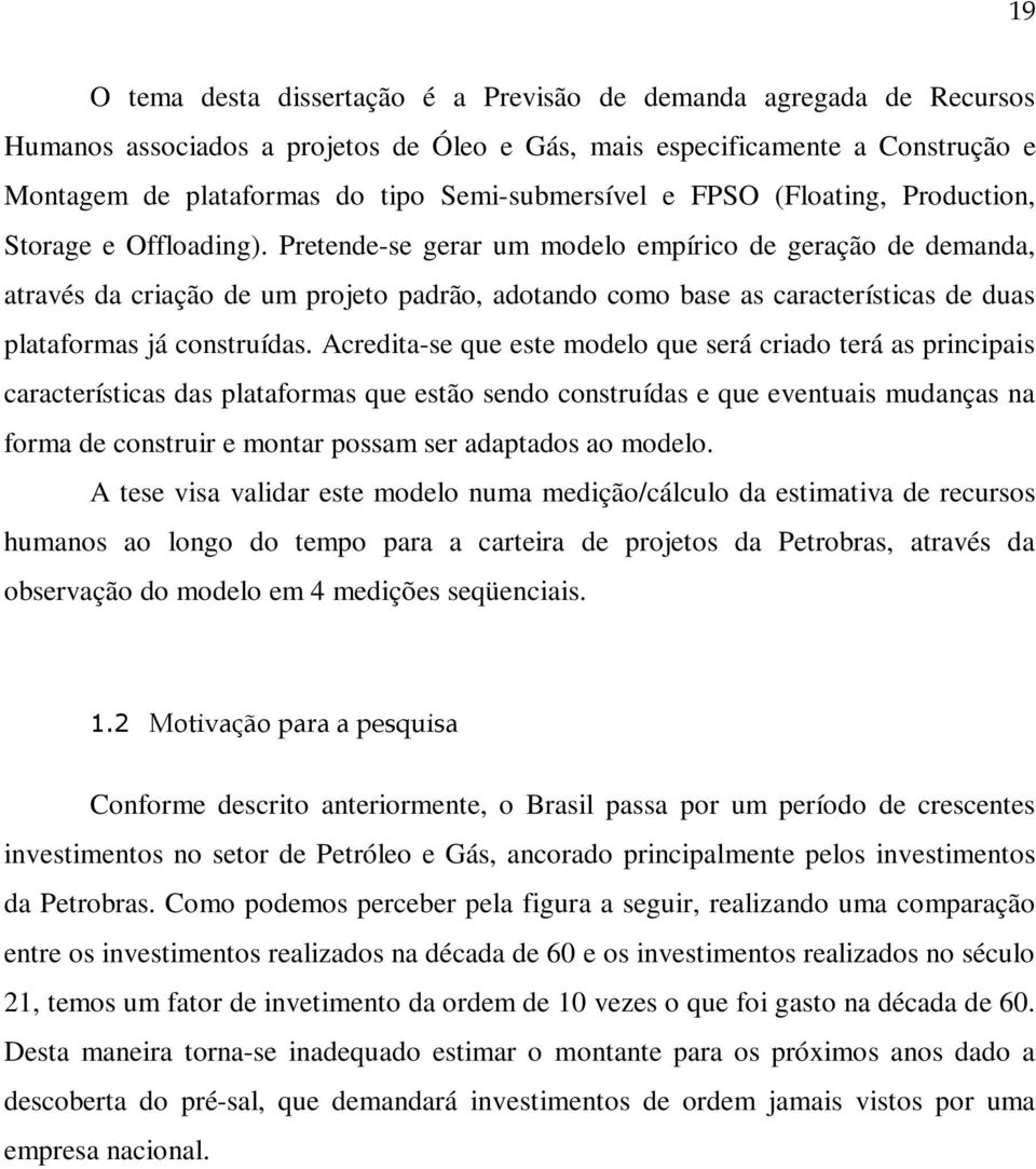 Pretende-se gerar um modelo empírico de geração de demanda, através da criação de um projeto padrão, adotando como base as características de duas plataformas já construídas.