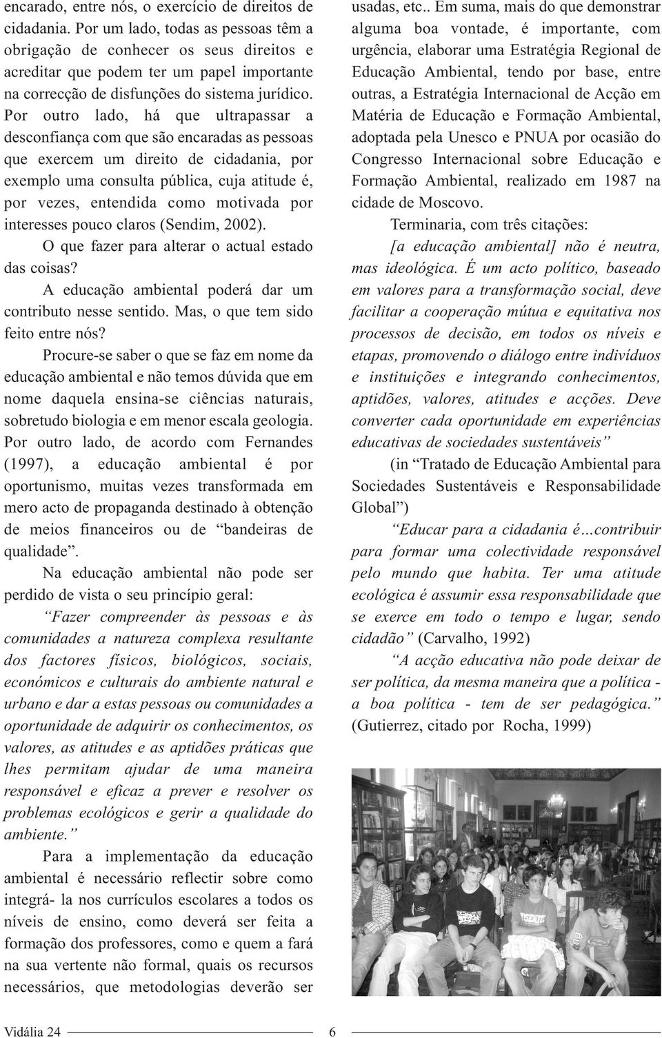 Por outro lado, há que ultrapassar a desconfiança com que são encaradas as pessoas que exercem um direito de cidadania, por exemplo uma consulta pública, cuja atitude é, por vezes, entendida como