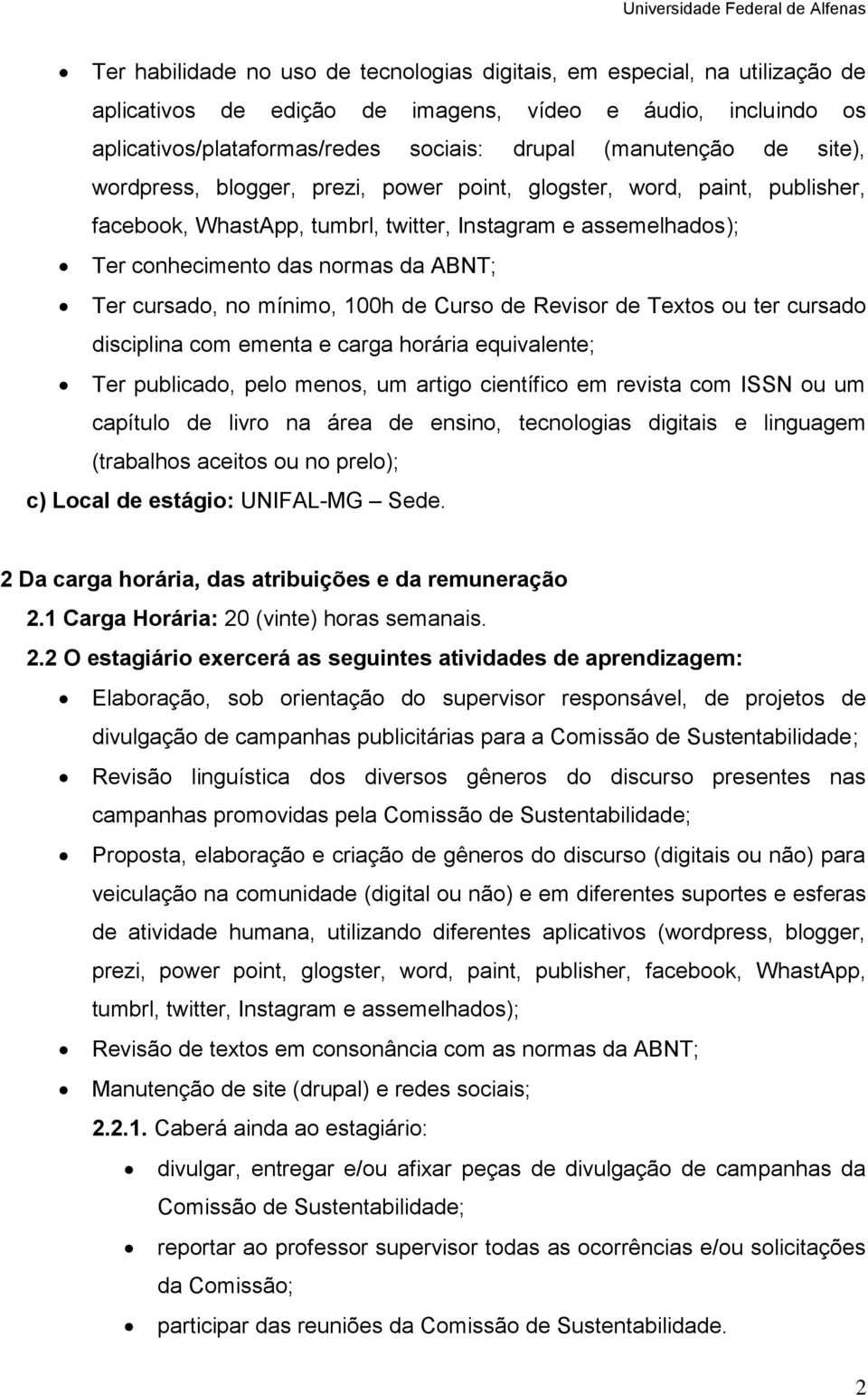 mínimo, 100h de Curso de Revisor de Textos ou ter cursado disciplina com ementa e carga horária equivalente; Ter publicado, pelo menos, um artigo científico em revista com ISSN ou um capítulo de