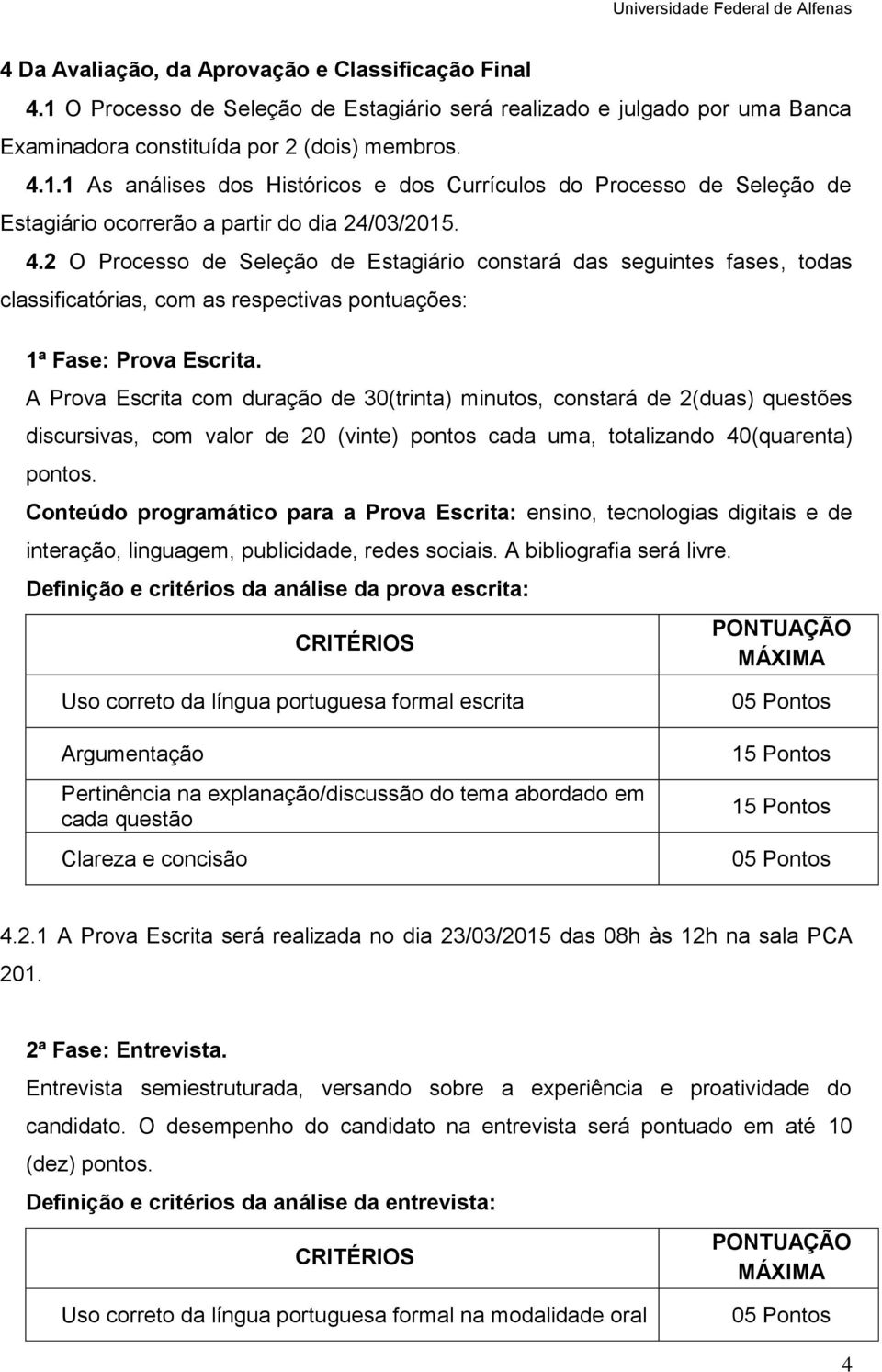 A Prova Escrita com duração de 30(trinta) minutos, constará de 2(duas) questões discursivas, com valor de 20 (vinte) pontos cada uma, totalizando 40(quarenta) pontos.