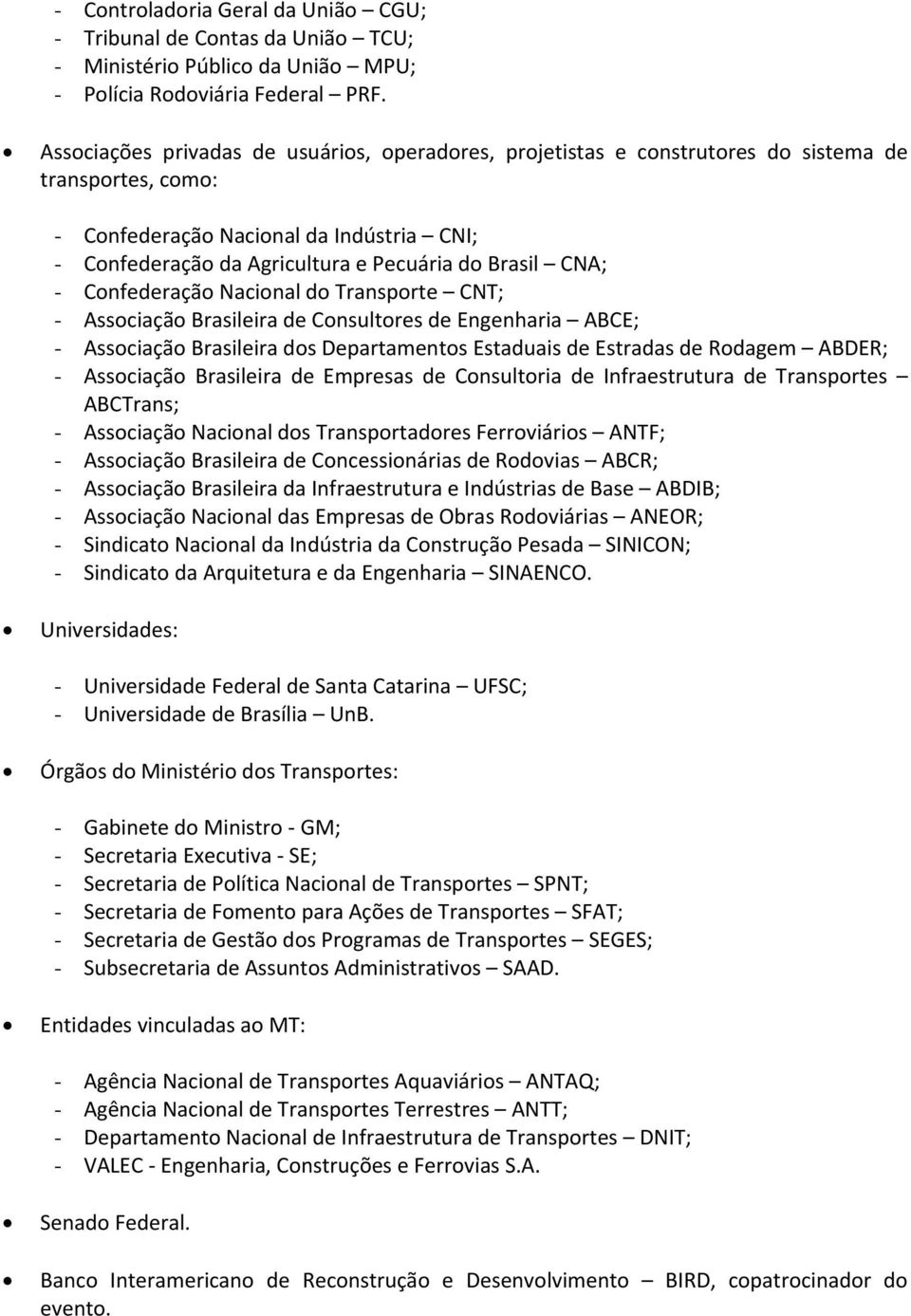 CNA; - Confederação Nacional do Transporte CNT; - Associação Brasileira de Consultores de Engenharia ABCE; - Associação Brasileira dos Departamentos Estaduais de Estradas de Rodagem ABDER; -