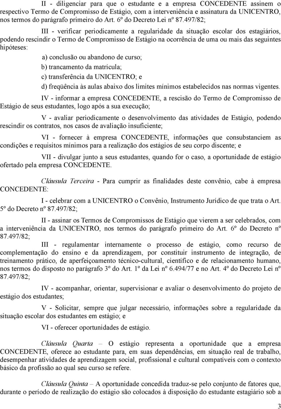 497/82; III - verificar periodicamente a regularidade da situação escolar dos estagiários, podendo rescindir o Termo de Compromisso de Estágio na ocorrência de uma ou mais das seguintes hipóteses: a)