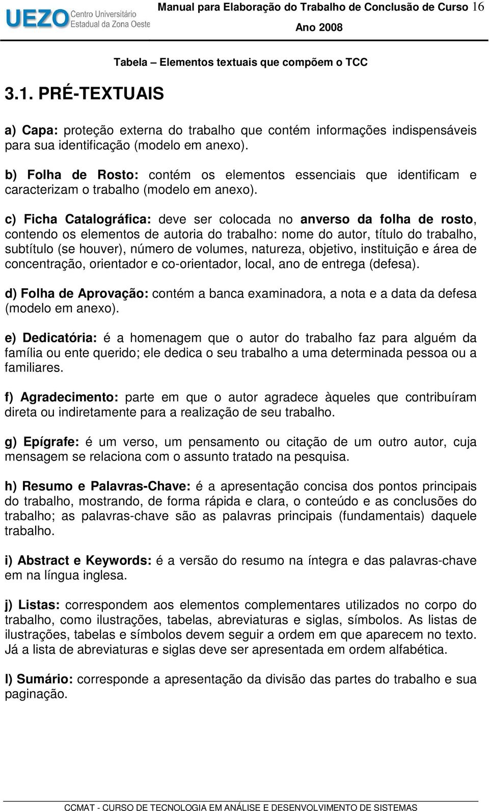 b) Folha de Rosto: contém os elementos essenciais que identificam e caracterizam o trabalho (modelo em anexo).