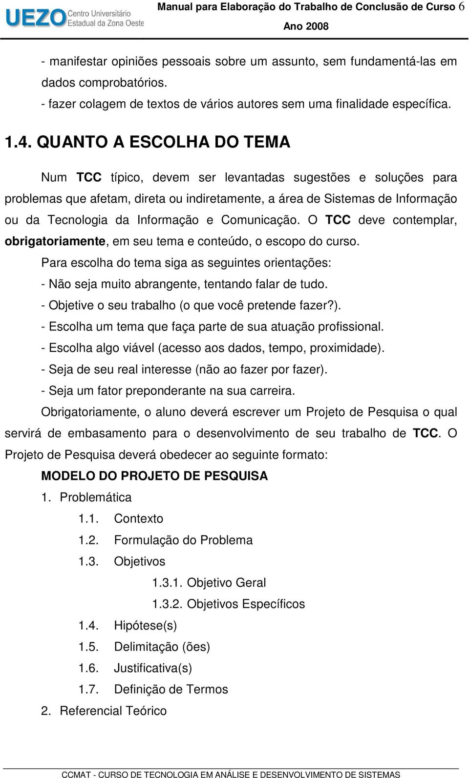 QUANTO A ESCOLHA DO TEMA Num TCC típico, devem ser levantadas sugestões e soluções para problemas que afetam, direta ou indiretamente, a área de Sistemas de Informação ou da Tecnologia da Informação