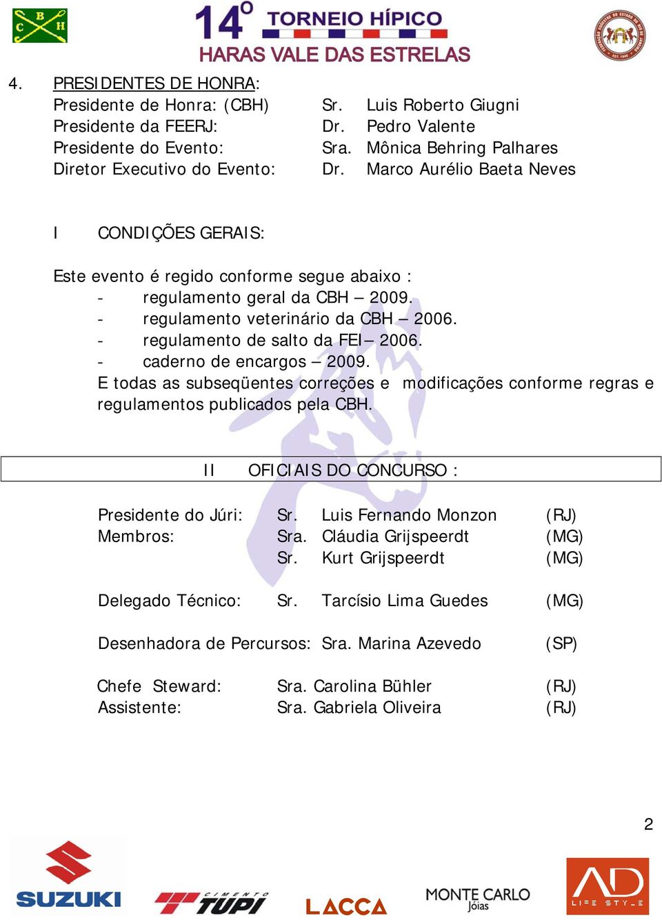 - caderno de encargos 2009. E todas as subseqüentes correções e modificações conforme regras e regulamentos publicados pela CBH. II OFICIAIS DO CONCURSO : Presidente do Júri: Sr.